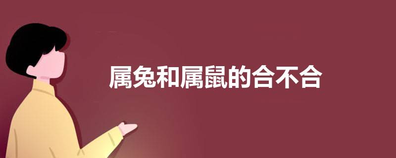 属鼠的男人跟属兔的女人婚配如何？生肖鼠属相婚配表