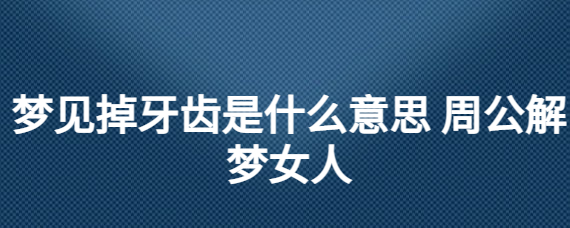 梦见牙齿快掉了有什么预兆吗？梦到牙齿要掉