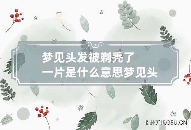 梦见头发秃了，预示着近期你的运势很顺