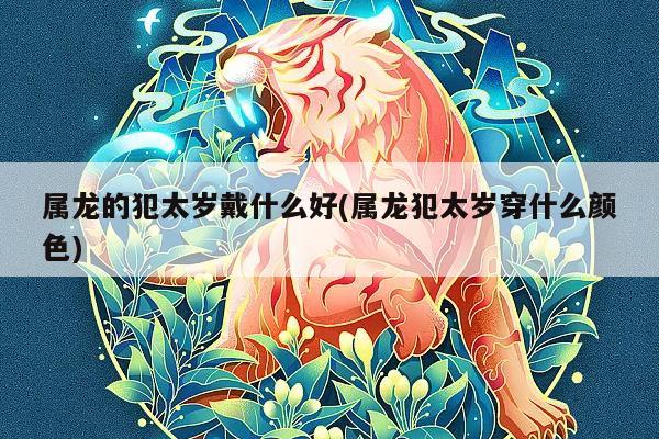 88年属龙人2023年犯太岁的三大生肖！