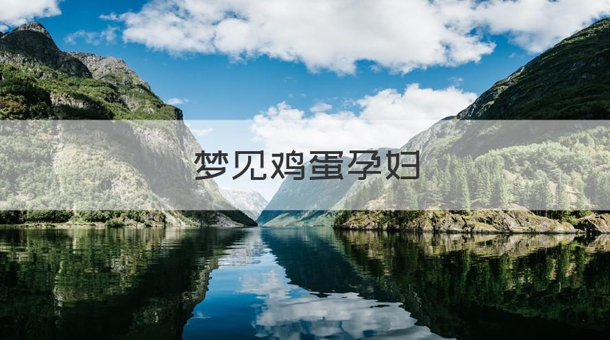 风水堂：梦见鸡蛋孕妇做关于见捡鸡蛋的梦