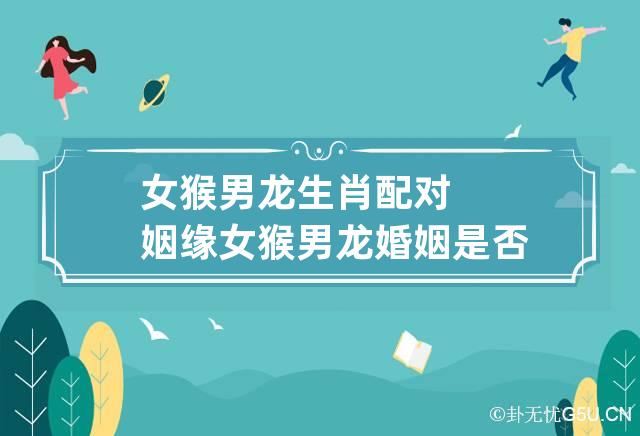 92年男猴与女龙婚配吗属猴男生VS属龙女生
