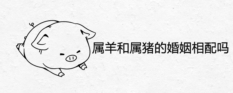 1991年出生的男属羊和1995年出生的女属猪适合结婚吗？