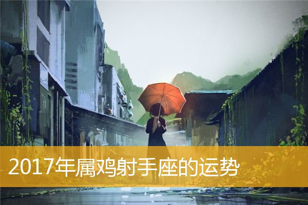 属鸡人2023年射手座全年运势及运势分析