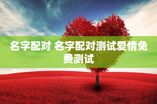 微信姻缘测试配对姓名，真实还是噱头？三大评测揭秘