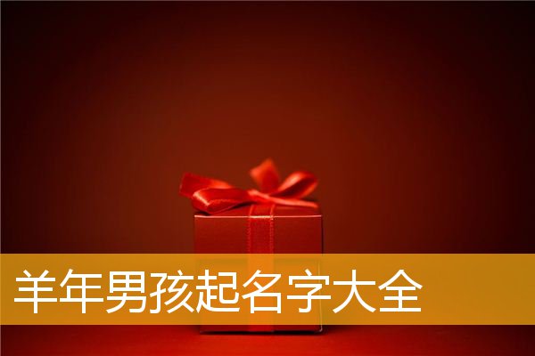 2015 羊年男宝宝起名大全及取名原则