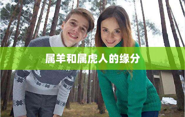 属虎和属羊的性格差异大揭秘，你知道吗？