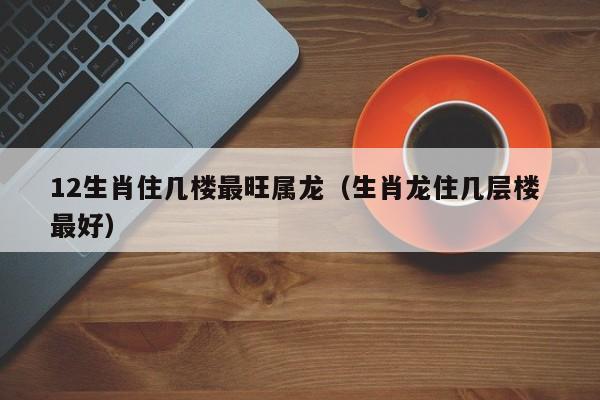 属龙的人名字里带什么字最好_属龙名字宜用字_属龙的名字带龙好不好
