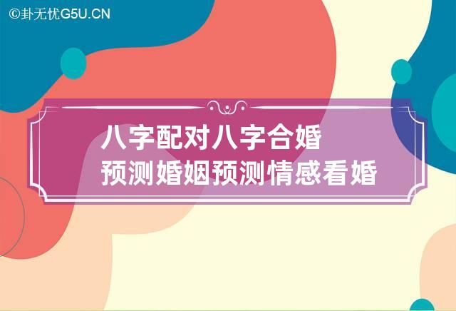 婚姻生辰八字配对合婚_配对八字婚姻生辰合婚好不好_配对八字婚姻生辰合婚好吗