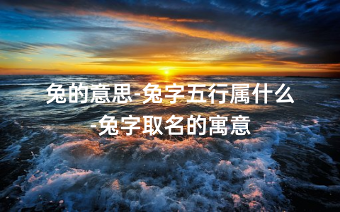 属兔缺金的男孩名字大全集_兔宝宝缺火的男孩名字洋气_属兔缺土男孩名字