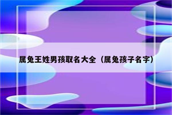 2023属兔起名_2023属兔取名字女孩大全_2023属兔女孩最吉利的名字