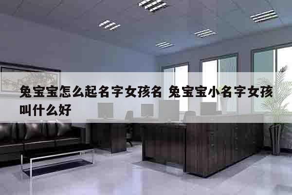 女宝宝名字大全2021属兔_取名兔宝典属女孩好吗_女孩属兔取名宝典