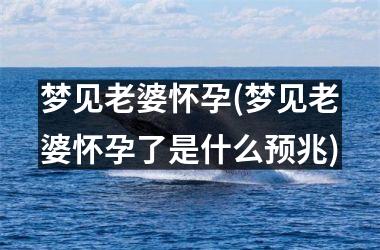 预兆怀孕梦见女人是男是女_女人梦见自己怀孕是啥预兆_预兆怀孕梦见女人是什么意思