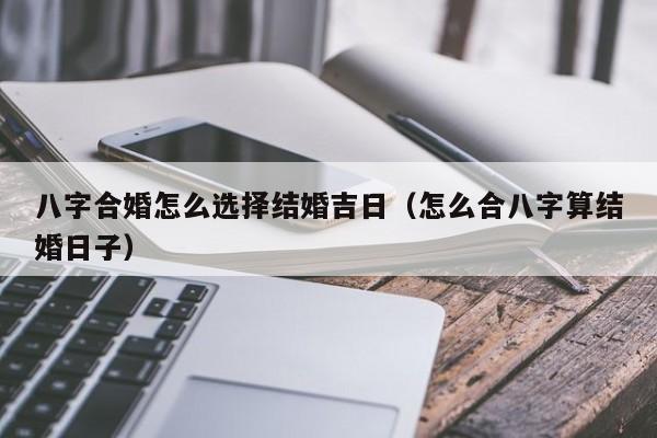 八字合婚吉凶表_合八字结婚吉日_八字合婚几号结婚