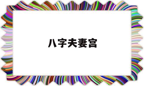 八字婚姻宫在哪柱_八字中的婚姻宫怎么看_四柱八字看婚姻宫主要哪柱