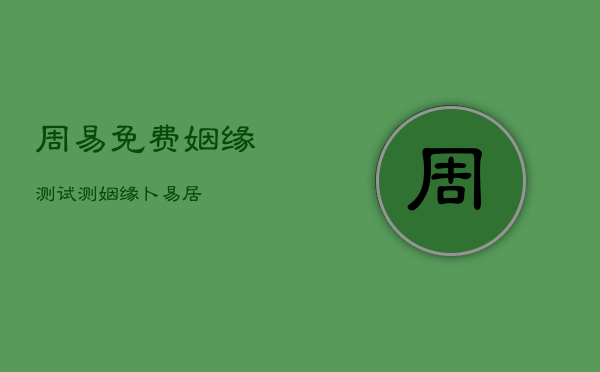 周易八字测合婚吉日_周易八字合婚免费测试_卜易居测八字合婚